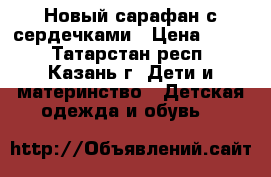 Новый сарафан с сердечками › Цена ­ 500 - Татарстан респ., Казань г. Дети и материнство » Детская одежда и обувь   